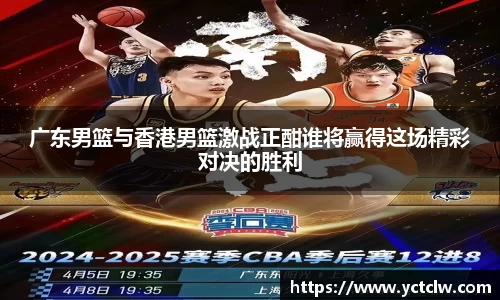 广东男篮与香港男篮激战正酣谁将赢得这场精彩对决的胜利