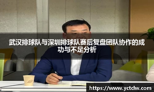 武汉排球队与深圳排球队赛后复盘团队协作的成功与不足分析