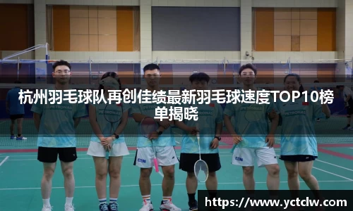 杭州羽毛球队再创佳绩最新羽毛球速度TOP10榜单揭晓