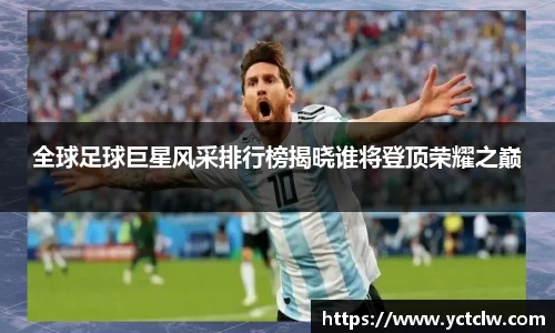 全球足球巨星风采排行榜揭晓谁将登顶荣耀之巅