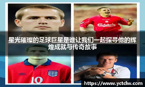 星光璀璨的足球巨星是谁让我们一起探寻他的辉煌成就与传奇故事