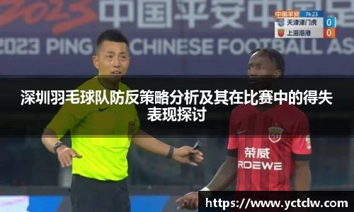 深圳羽毛球队防反策略分析及其在比赛中的得失表现探讨