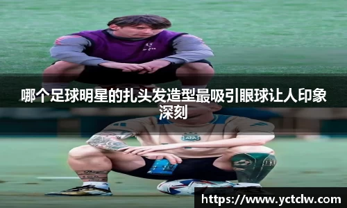哪个足球明星的扎头发造型最吸引眼球让人印象深刻