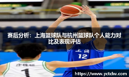 赛后分析：上海篮球队与杭州篮球队个人能力对比及表现评估