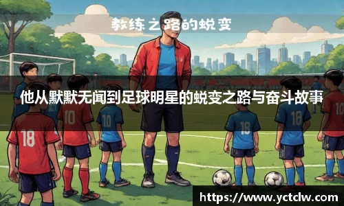 他从默默无闻到足球明星的蜕变之路与奋斗故事