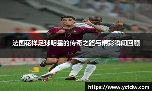 法国花样足球明星的传奇之路与精彩瞬间回顾