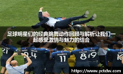 足球明星们的经典跳舞动作回顾与解析让我们一起感受激情与魅力的结合